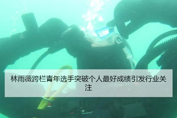 林雨薇跨栏青年选手突破个人最好成绩引发行业关注